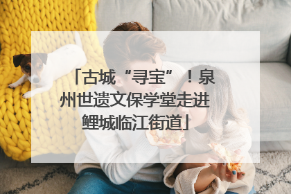 古城“寻宝”！泉州世遗文保学堂走进鲤城临江街道