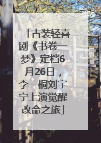 古装轻喜剧《书卷一梦》定档6月26日，李一桐刘宇宁上演觉醒改命之旅