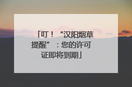 叮！“汉阳烟草提醒”：您的许可证即将到期