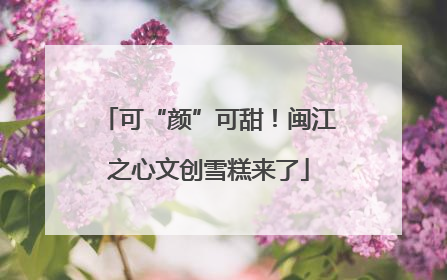 可“颜”可甜！闽江之心文创雪糕来了