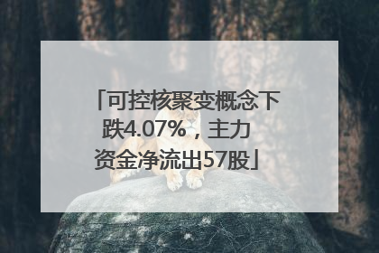 可控核聚变概念下跌4.07%，主力资金净流出57股