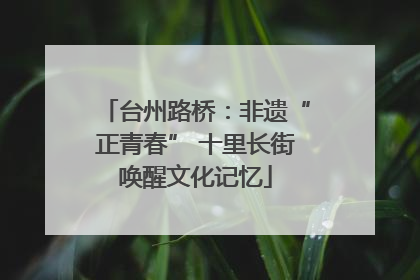 台州路桥：非遗“正青春” 十里长街唤醒文化记忆