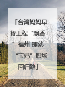 台湾妈妈早餐工程“飘香”福州 铺就“宝妈”职场回归路