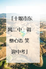 十堰市东风二中：调整心态 笑迎中考
