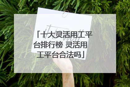 十大灵活用工平台排行榜 灵活用工平台合法吗