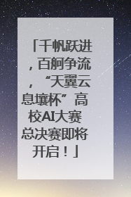 千帆跃进，百舸争流，“天翼云息壤杯”高校AI大赛总决赛即将开启！