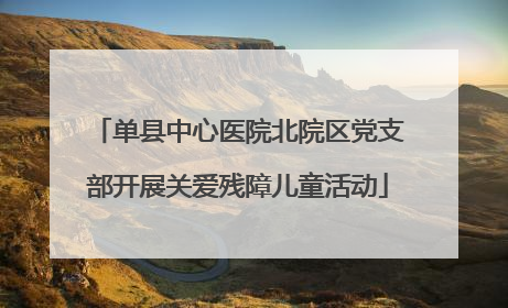 单县中心医院北院区党支部开展关爱残障儿童活动