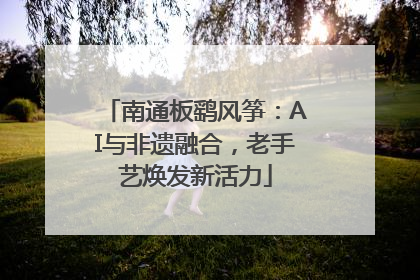 南通板鹞风筝：AI与非遗融合，老手艺焕发新活力