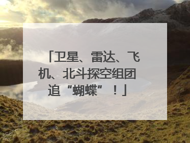卫星、雷达、飞机、北斗探空组团追“蝴蝶”！