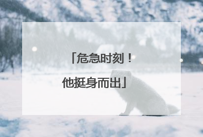 危急时刻！他挺身而出