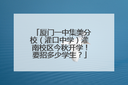 厦门一中集美分校（灌口中学）灌南校区今秋开学！要招多少学生？
