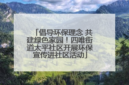 倡导环保理念 共建绿色家园！四唯街道太平社区开展环保宣传进社区活动