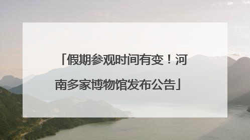 假期参观时间有变！河南多家博物馆发布公告