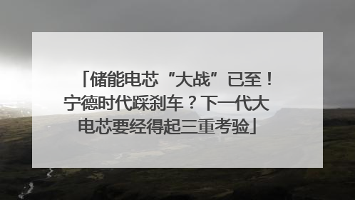 储能电芯“大战”已至！宁德时代踩刹车？下一代大电芯要经得起三重考验