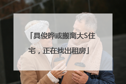 具俊晔或搬离大S住宅，正在找出租房