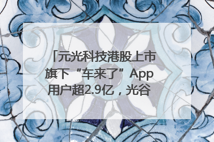 元光科技港股上市 旗下“车来了”App用户超2.9亿，光谷上市公司增至69家