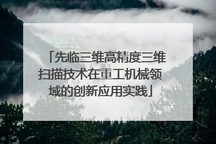 先临三维高精度三维扫描技术在重工机械领域的创新应用实践