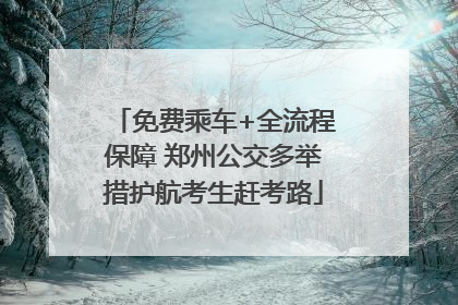 免费乘车+全流程保障 郑州公交多举措护航考生赶考路