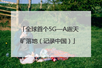 全球首个5G—A露天矿落地（记录中国）