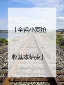 全省小麦抢收基本结束