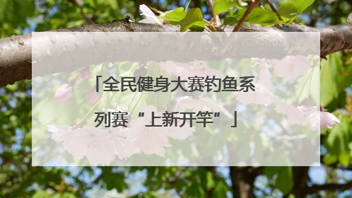 全民健身大赛钓鱼系列赛“上新开竿”