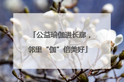 公益瑜伽进长廊，邻里“伽”倍美好