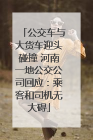 公交车与大货车迎头碰撞 河南一地公交公司回应：乘客和司机无大碍