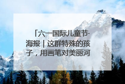 六一国际儿童节·海报｜这群特殊的孩子，用画笔对美丽河北深情告白