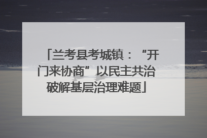 兰考县考城镇：“开门来协商”以民主共治破解基层治理难题