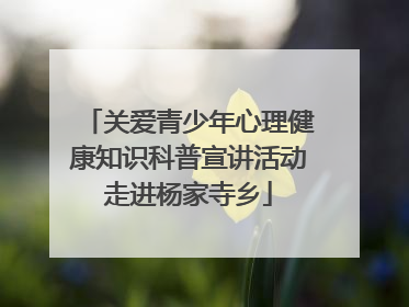 关爱青少年心理健康知识科普宣讲活动走进杨家寺乡
