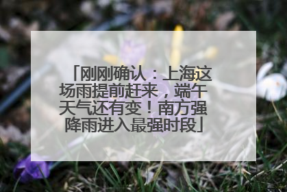 刚刚确认：上海这场雨提前赶来，端午天气还有变！南方强降雨进入最强时段