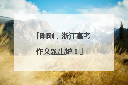 刚刚，浙江高考作文题出炉！