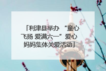 利津县举办 “童心飞扬 爱满六一”爱心妈妈集体关爱活动