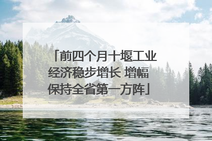 前四个月十堰工业经济稳步增长 增幅保持全省第一方阵