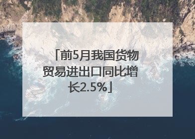 前5月我国货物贸易进出口同比增长2.5%