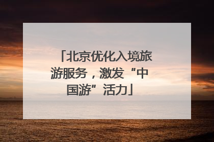 北京优化入境旅游服务，激发“中国游”活力