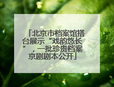 北京市档案馆搭台展示“戏韵悠长”，一批珍贵档案京剧剧本公开