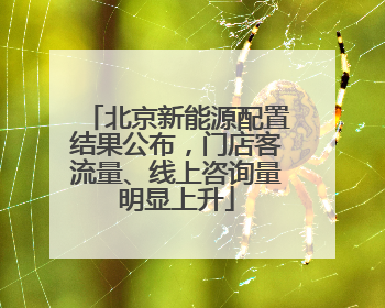 北京新能源配置结果公布，门店客流量、线上咨询量明显上升