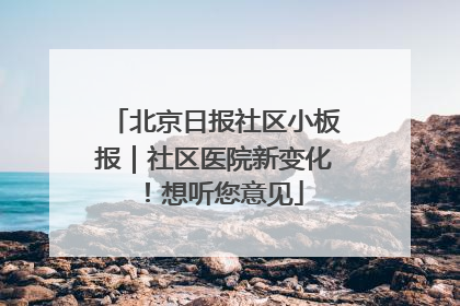 北京日报社区小板报｜社区医院新变化！想听您意见