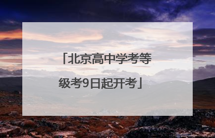 北京高中学考等级考9日起开考