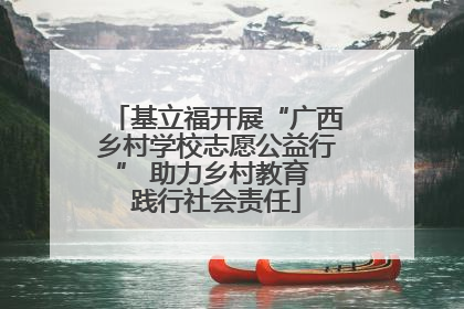 基立福开展“广西乡村学校志愿公益行” 助力乡村教育 践行社会责任