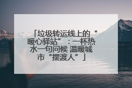 垃圾转运线上的“暖心驿站”：一杯热水一句问候 温暖城市“摆渡人”