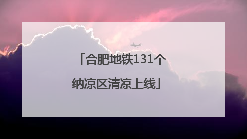 合肥地铁131个纳凉区清凉上线