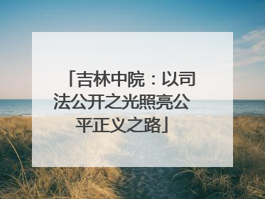 吉林中院：以司法公开之光照亮公平正义之路