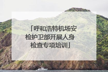 呼和浩特机场安检护卫部开展人身检查专项培训