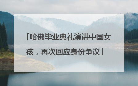 哈佛毕业典礼演讲中国女孩，再次回应身份争议