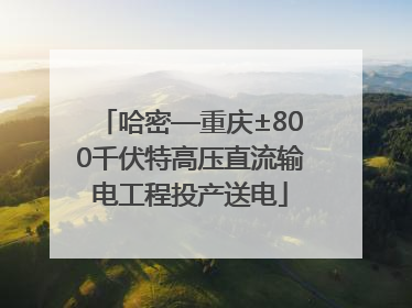 哈密—重庆±800千伏特高压直流输电工程投产送电