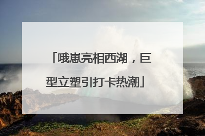 哦崽亮相西湖，巨型立塑引打卡热潮
