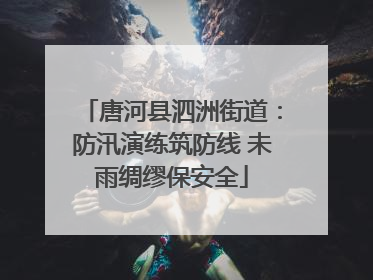 唐河县泗洲街道：防汛演练筑防线 未雨绸缪保安全