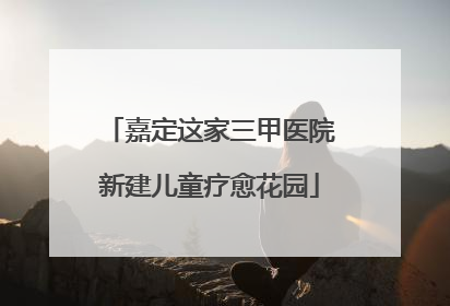 嘉定这家三甲医院新建儿童疗愈花园